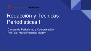 Redacción y Técnicas
Periodísticas I
Carrera de Periodismo y Comunicación
Prof. Lic. María Florencia Naudy
 