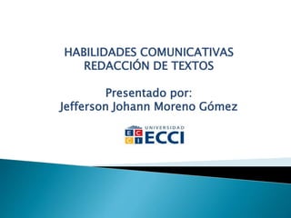 HABILIDADES COMUNICATIVAS
REDACCIÓN DE TEXTOS
Presentado por:
Jefferson Johann Moreno Gómez
 