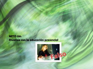 MITO 06:
Rivaliza con la educación presencial
 