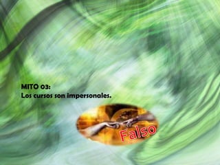 MITO 03:
Los cursos son impersonales.
 
