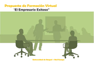 Propuesta de Formación Virtual
     “El Empresario Exitoso”




                 Universidad de Ibagué – Red Campo
 