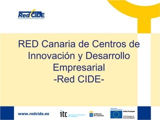 RED Canaria de Centros de
Innovación y Desarrollo
Empresarial
-Red CIDE-
 