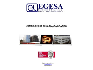 Egesa Ingeniería S.A. www.egesa.cl [email_address] CAMBIO RED DE AGUA PLANTA DE ÁCIDO 