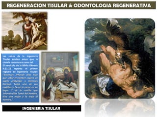 REGENERACION TISULAR & ODONTOLOGIA REGENERATIVA INGENIERIA TISULAR  Las raíces de la Ingeniería Tisular existen antes que ...