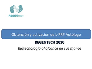 REGENTECH 2010 Biotecnología al alcance de sus manos Obtención y activación de L-PRP Autólogo 