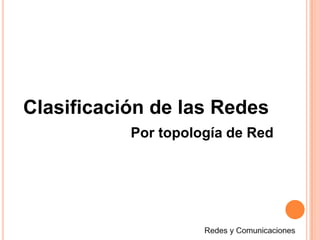 Clasificación de las RedesPor topología de RedRedes y Comunicaciones