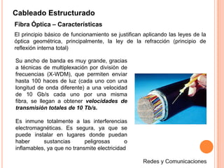 Cableado EstructuradoConectores y herramientas Un conector es un hardware utilizado para unir cables o para conectar un cable a un dispositivo, por ejemplo, para conectar un cable de módem a una computadora. La mayoría de los conectores pertenece a uno de los dos tipos existentes: Macho o Hembra.El Conector Macho se caracteriza por tener una o más clavijas expuestas; Los Conectores Hembra disponen de uno o más receptáculos diseñados para alojar las clavijas del conector machoCubierta conector UTPCable UTP /CobrePar TrenzadoSwitch 24 puertosRedes y ComunicacionesConector Macho RJ45Conector Hembra RJ45