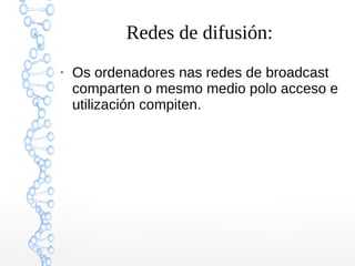 Redes de difusión:
●
Os ordenadores nas redes de broadcast
comparten o mesmo medio polo acceso e
utilización compiten.
 