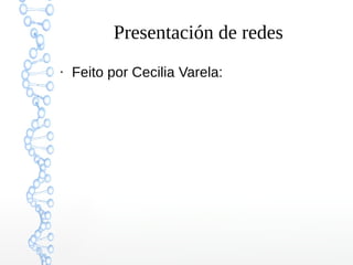 Presentación de redes
●
Feito por Cecilia Varela:
 
