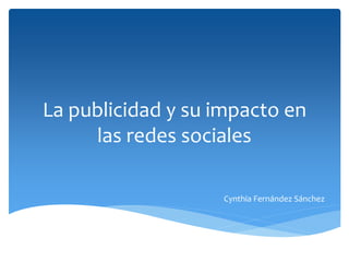 La publicidad y su impacto en
las redes sociales
Cynthia Fernández Sánchez
 