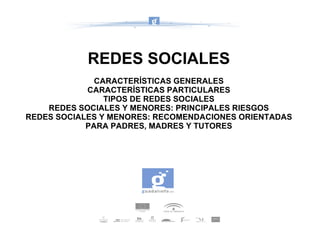 REDES SOCIALES CARACTERÍSTICAS GENERALES CARACTERÍSTICAS PARTICULARES TIPOS DE REDES SOCIALES REDES SOCIALES Y MENORES: PRINCIPALES RIESGOS REDES SOCIALES Y MENORES: RECOMENDACIONES ORIENTADAS PARA PADRES, MADRES Y TUTORES 