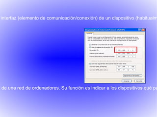 interfaz (elemento de comunicación/conexión) de un dispositivo (habitualm




o de una red de ordenadores. Su función es indicar a los dispositivos qué pa
 