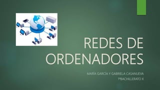 REDES DE
ORDENADORES
MARÍA GARCÍA Y GABRIELA CASANUEVA
1ºBACHILLERATO X
 