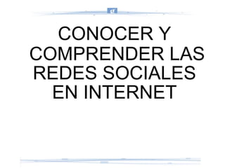 CONOCER Y COMPRENDER LAS REDES SOCIALES  EN INTERNET 