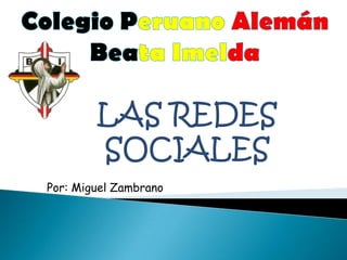 Colegio PeruanoAlemán BeataImelda LAS REDES SOCIALES Por: Miguel Zambrano 