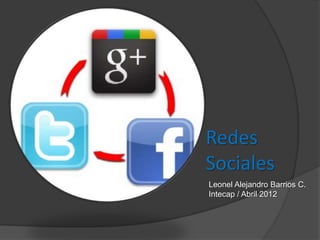 Redes
Sociales
Leonel Alejandro Barrios C.
Intecap / Abril 2012
 
