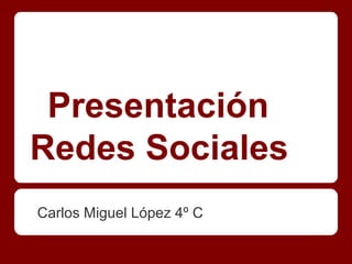 Presentación
Redes Sociales
Carlos Miguel López 4º C
 