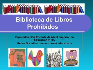 Biblioteca de Libros
Prohibidos
Especialización Docente de Nivel Superior en
Educación y TIC
Redes Sociales como entornos educativos
 