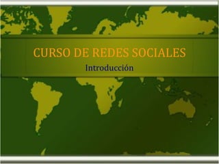 CURSO DE REDES SOCIALES
Introducción
 