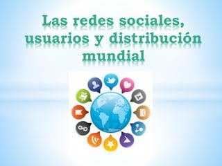 Las redes sociales,
usuarios y distribución
mundial
 