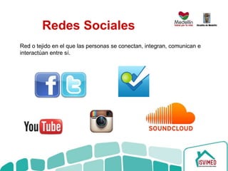 Redes Sociales
Red o tejido en el que las personas se conectan, integran, comunican e
interactúan entre sí.
 