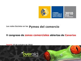 Las redes Sociales en las  Pymes del comercio   V congreso de  zonas comerciales  abiertas de  Canarias   Tenerife   15 de octubre de 2010 Guillermo Vilarroig CEO Overalia 