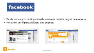 @AntoniaAdame
• Desde de nuestro perfil personal crearemos nuestra página de empresa
• Nunca un perfil personal para una empresa
 