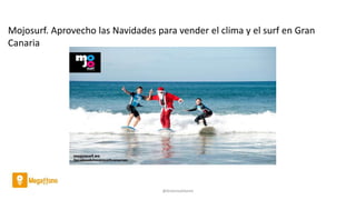 @AntoniaAdame
Mojosurf. Aprovecho las Navidades para vender el clima y el surf en Gran
Canaria
 