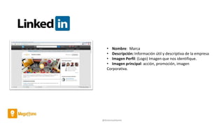 @AntoniaAdame
• Nombre: Marca
• Descripción: Información útil y descriptiva de la empresa
• Imagen Perfil: (Logo) Imagen que nos identifique.
• Imagen principal: acción, promoción, imagen
Corporativa.
 