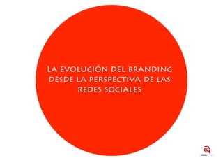 La evolución del branding
desde la perspectiva de las
      redes sociales
 