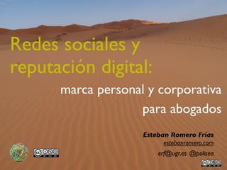 Redes sociales y
reputación digital:
      marca personal y corporativa
                   para abogados
                    Esteban Romero Frías
                          estebanromero.com
                        erf@ugr.es @polisea
 