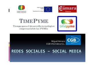 Miguel Herrero
              CGB Informática S.L.


REDES SOCIALES – SOCIAL MEDIA
 