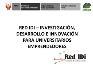 RED IDI – INVESTIGACIÓN,
DESARROLLO E INNOVACIÓN
  PARA UNIVERSITARIOS
    EMPRENDEDORES
 