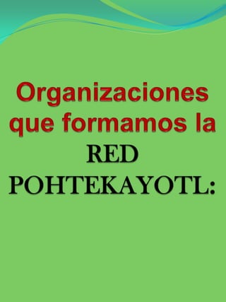 Organizaciones que formamos la RED POHTEKAYOTL: 