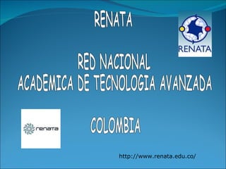 RENATA  RED NACIONAL  ACADEMICA DE TECNOLOGIA AVANZADA COLOMBIA http://www.renata.edu.co/ 