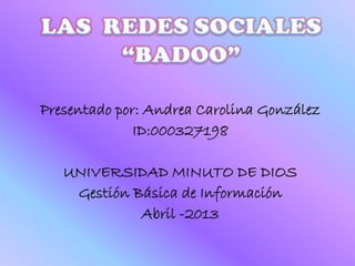 Presentado por: Andrea Carolina González
              ID:000327198

   UNIVERSIDAD MINUTO DE DIOS
    Gestión Básica de Información
             Abril -2013
 