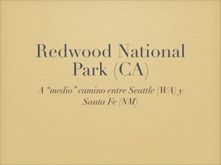 Redwood National
   Park (CA)
A “medio” camino entre Seattle (WA) y
           Santa Fe (NM)
 