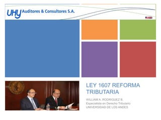 +
LEY 1607 REFORMA
TRIBUTARIA
WILLIAM A. RODRIGUEZ B.
Especialista en Derecho Tributario
UNIVERSIDAD DE LOS ANDES
 
