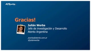 Gracias!
Julián Werba
Jefe de investigación y Desarrollo
Atento Argentina
jwerba@atento.com.ar
@julianwerba
 