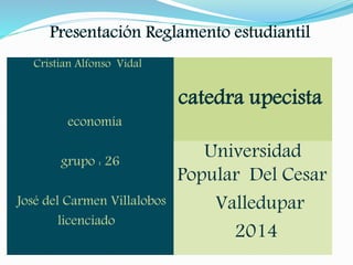 catedra upecista 
Cristian Alfonso Vidal 
economía 
grupo : 26 
José del Carmen Villalobos 
licenciado 
Universidad 
Popular Del Cesar 
Valledupar 
2014 
 
