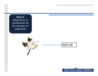 Paso 4:
 Determinar la
clasificación de
los insumos no
   originarios




                   5201.00




                             108
 