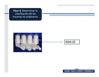 Paso 4: Determinar la
  clasificación de los
insumos no originarios




                         5004.00




                               129
 