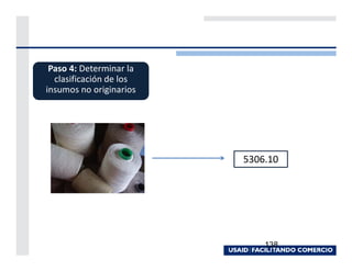 Paso 4: Determinar la
  clasificación de los
insumos no originarios




                         5306.10




                             138
 