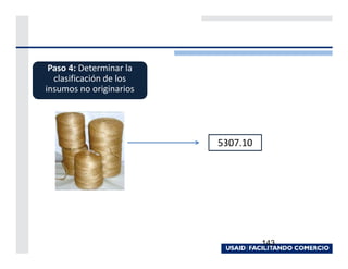 Paso 4: Determinar la
  clasificación de los
insumos no originarios




                         5307.10




                                   143
 