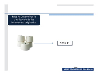 Paso 4: Determinar la
  clasificación de los
insumos no originarios




                         5205.11




                                   155
 