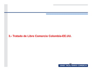 3.- Tratado de Libre Comercio Colombia-EE.UU.




                                           16
 