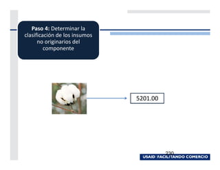 Paso 4: Determinar la
clasificación de los insumos
      no originarios del
         componente




                               5201.00




                                         230
 