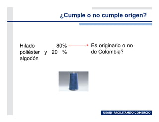 ¿Cumple o no cumple origen?




Hilado        80%      Es originario o no
poliéster y 20 %       de Colombia?
algodón
 