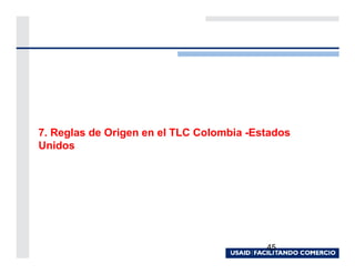 7. Reglas de Origen en el TLC Colombia -Estados
Unidos




                                          45
 