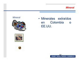 Mineral



Mineral
          • Minerales extraídos
            en    Colombia    o
            EE.UU.




                       60
 